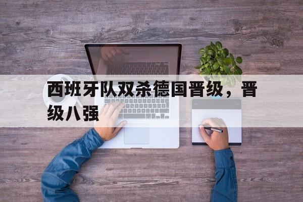 西班牙队双杀德国晋级，晋级八强