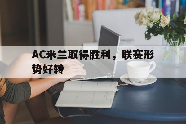 AC米兰取得胜利，联赛形势好转