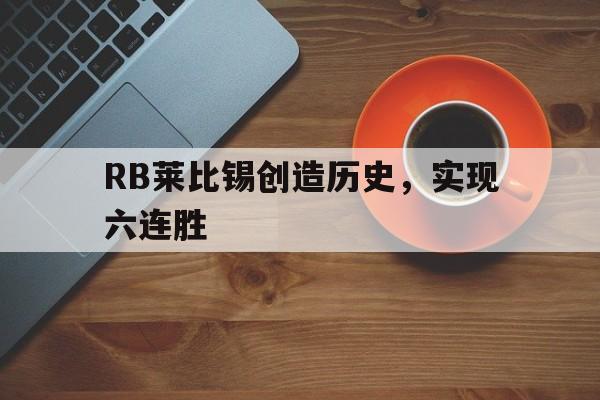 关于RB莱比锡创造历史，实现六连胜的信息