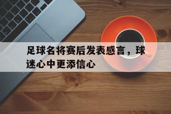 足球名将赛后发表感言，球迷心中更添信心