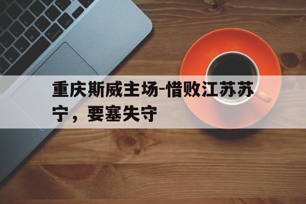 包含重庆斯威主场-惜败江苏苏宁，要塞失守的词条